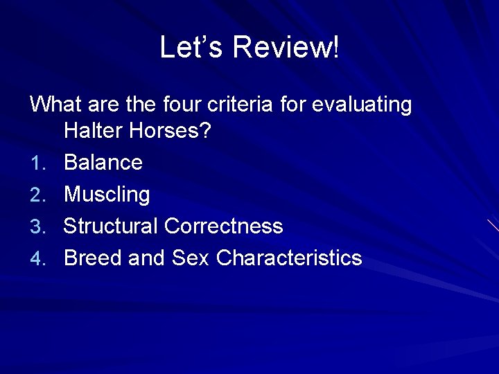 Let’s Review! What are the four criteria for evaluating Halter Horses? 1. Balance 2.