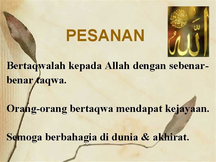 PESANAN Bertaqwalah kepada Allah dengan sebenar taqwa. Orang-orang bertaqwa mendapat kejayaan. Semoga berbahagia di