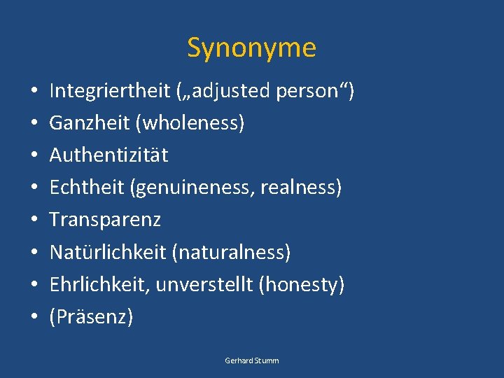 Synonyme • • Integriertheit („adjusted person“) Ganzheit (wholeness) Authentizität Echtheit (genuineness, realness) Transparenz Natürlichkeit