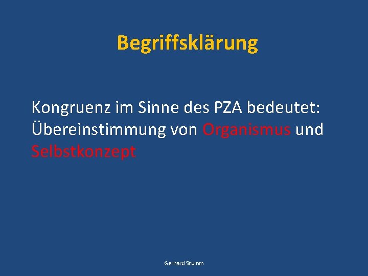 Begriffsklärung Kongruenz im Sinne des PZA bedeutet: Übereinstimmung von Organismus und Selbstkonzept Gerhard Stumm