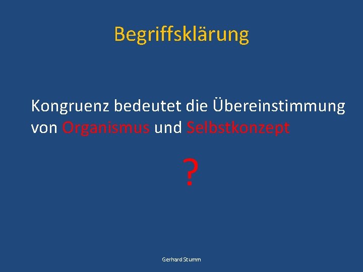 Begriffsklärung Kongruenz bedeutet die Übereinstimmung von Organismus und Selbstkonzept ? Gerhard Stumm 