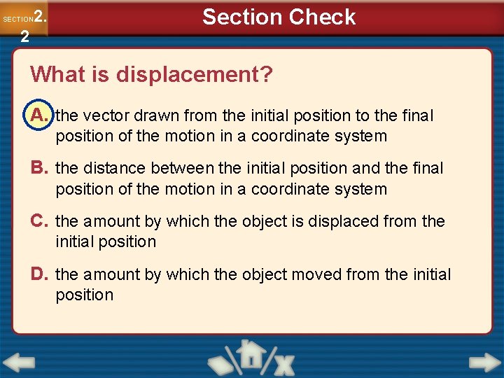 Section Check 2. SECTION 2 What is displacement? A. the vector drawn from the Section Check 2. SECTION 2 What is displacement? A. the vector drawn from the