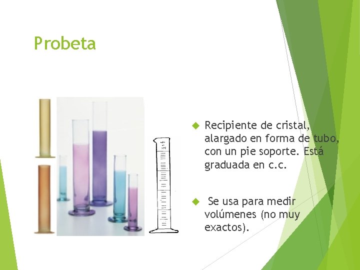 Probeta Recipiente de cristal, alargado en forma de tubo, con un pie soporte. Está