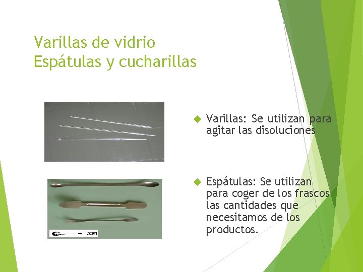 Varillas de vidrio Espátulas y cucharillas Varillas: Se utilizan para agitar las disoluciones Espátulas: