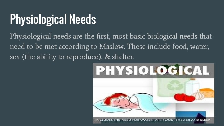Physiological Needs Physiological needs are the first, most basic biological needs that need to