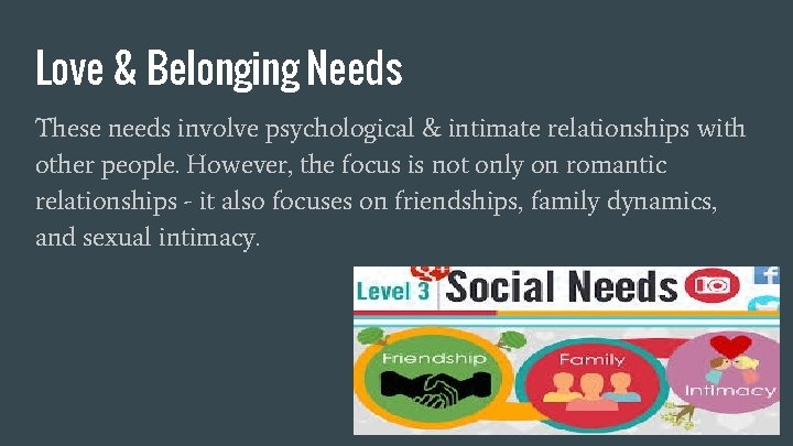 Love & Belonging Needs These needs involve psychological & intimate relationships with other people.