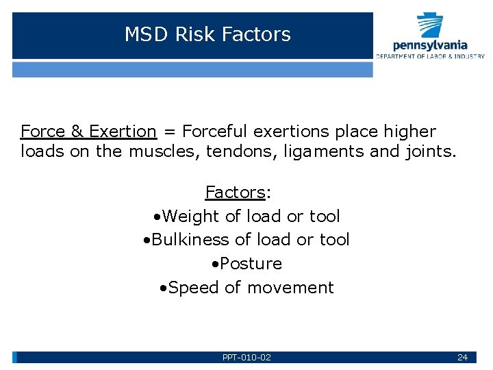 MSD Risk Factors Force & Exertion = Forceful exertions place higher loads on the