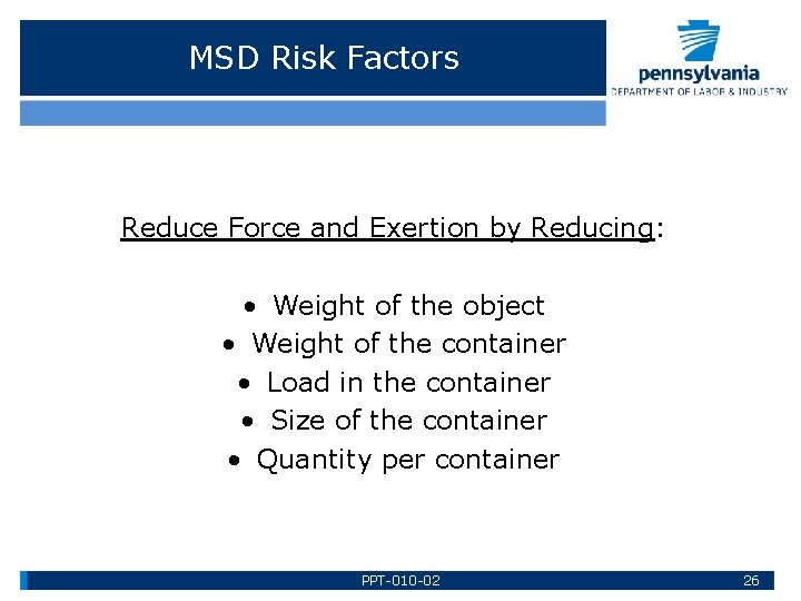 MSD Risk Factors Reduce Force and Exertion by Reducing: • Weight of the object