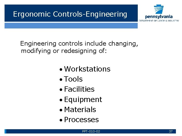 Ergonomic Controls-Engineering controls include changing, modifying or redesigning of: Workstations Tools Facilities Equipment Materials