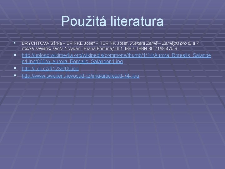 Použitá literatura § BRYCHTOVÁ Šárka – BRINKE Josef – HERINK Josef. Planeta Země –