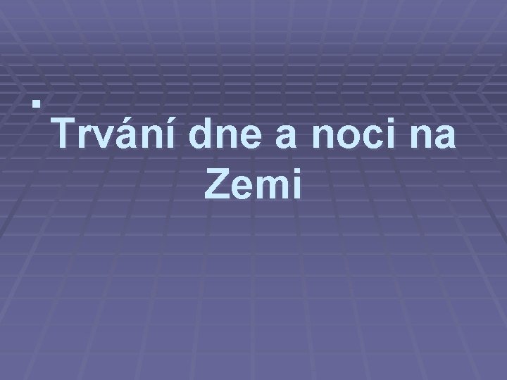 § Trvání dne a noci na Zemi 