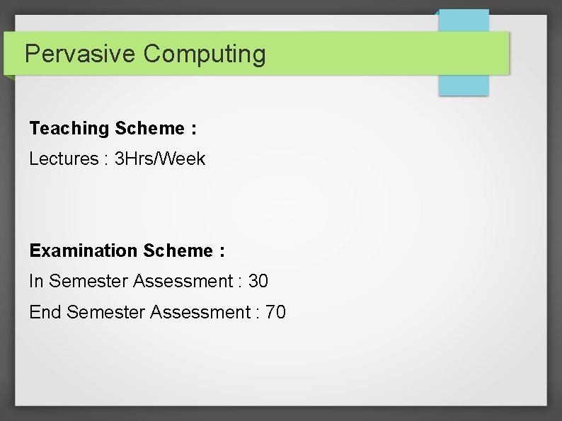 Pervasive Computing Teaching Scheme : Lectures : 3 Hrs/Week Examination Scheme : In Semester