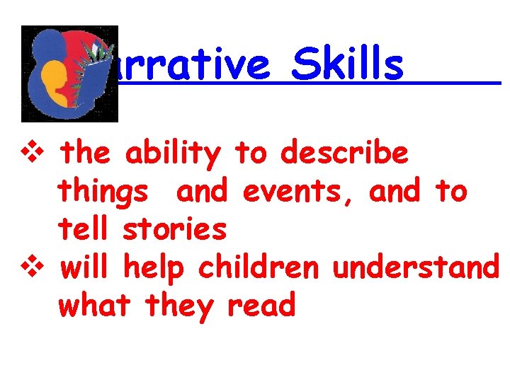 Narrative Skills the ability to describe things and events, and to tell stories will