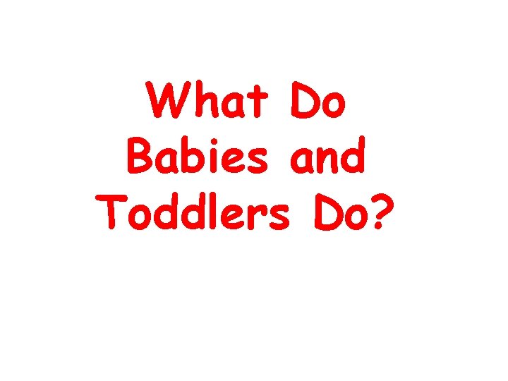 What Do Babies and Toddlers Do? 