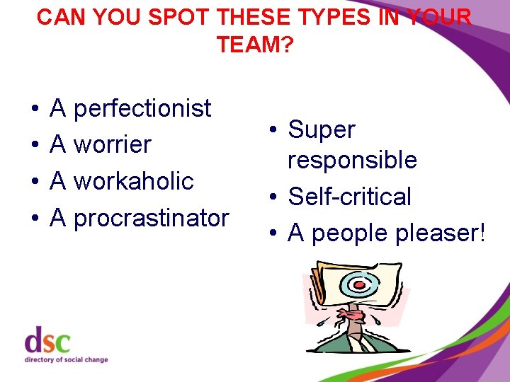 CAN YOU SPOT THESE TYPES IN YOUR TEAM? • • A perfectionist A worrier