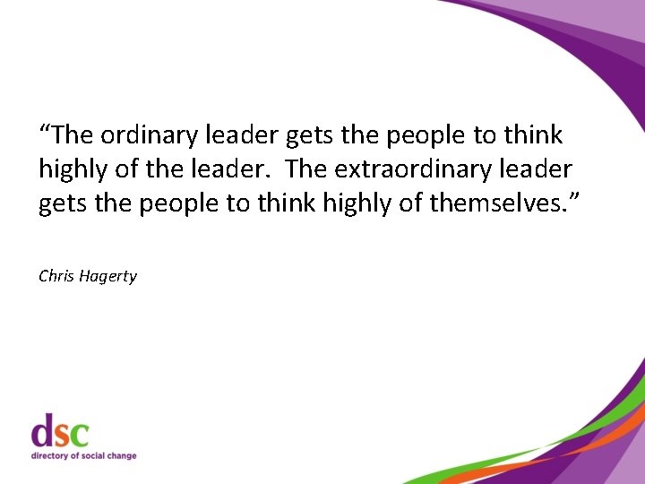 “The ordinary leader gets the people to think highly of the leader. The extraordinary