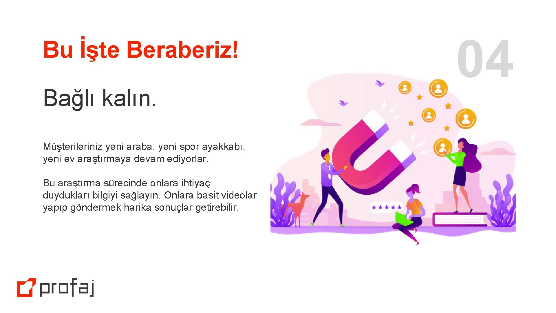 Bu İşte Beraberiz! Bağlı kalın. Müşterileriniz yeni araba, yeni spor ayakkabı, yeni ev araştırmaya