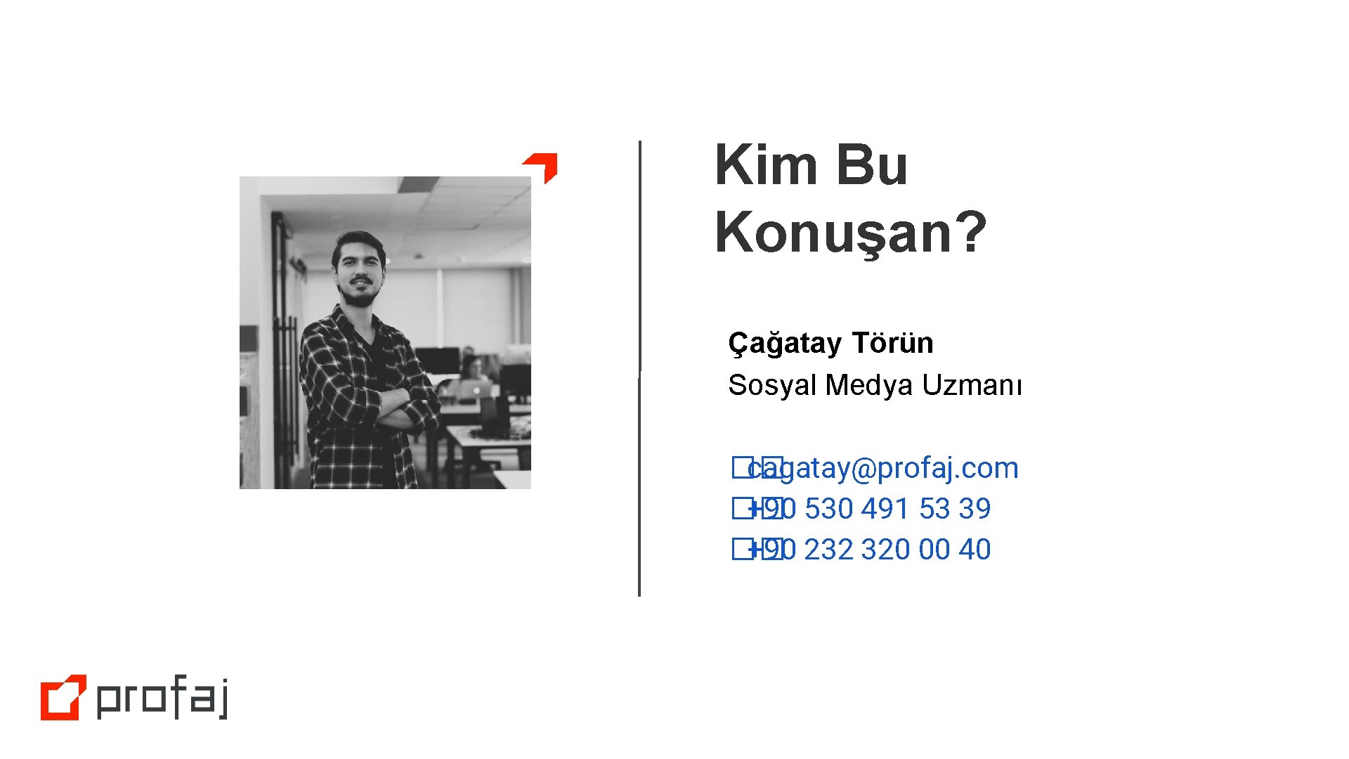 Kim Bu Konuşan? Çağatay Törün Sosyal Medya Uzmanı �� cagatay@profaj. com �� +90 530