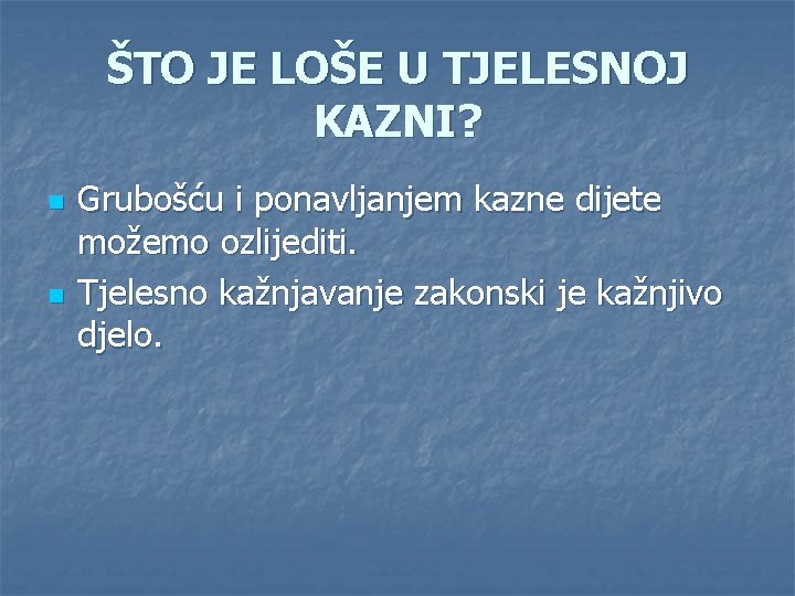 ŠTO JE LOŠE U TJELESNOJ KAZNI? n n Grubošću i ponavljanjem kazne dijete možemo