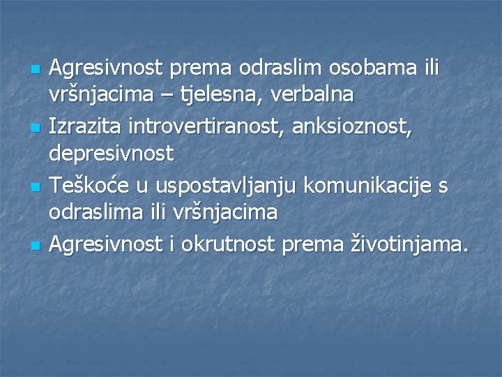 n n Agresivnost prema odraslim osobama ili vršnjacima – tjelesna, verbalna Izrazita introvertiranost, anksioznost,