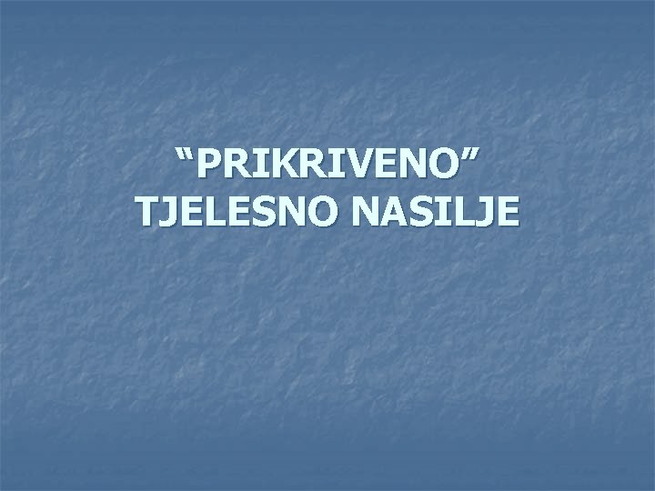 “PRIKRIVENO” TJELESNO NASILJE 