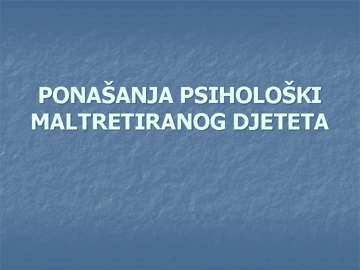 PONAŠANJA PSIHOLOŠKI MALTRETIRANOG DJETETA 