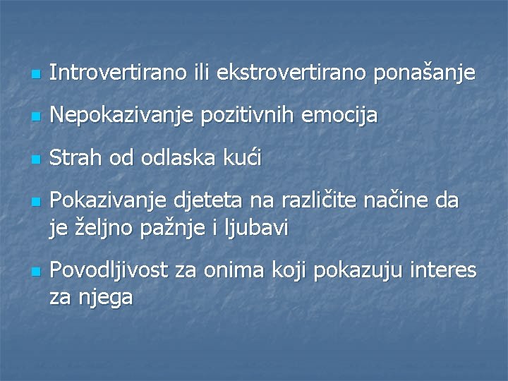 n Introvertirano ili ekstrovertirano ponašanje n Nepokazivanje pozitivnih emocija n Strah od odlaska kući