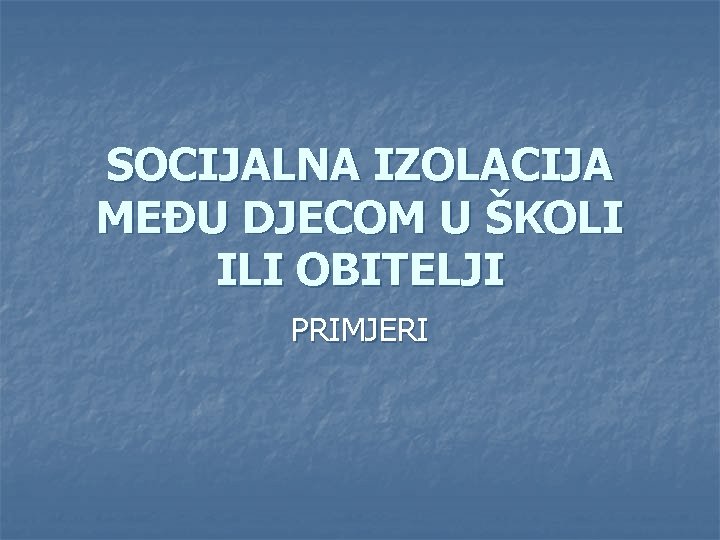 SOCIJALNA IZOLACIJA MEĐU DJECOM U ŠKOLI ILI OBITELJI PRIMJERI 