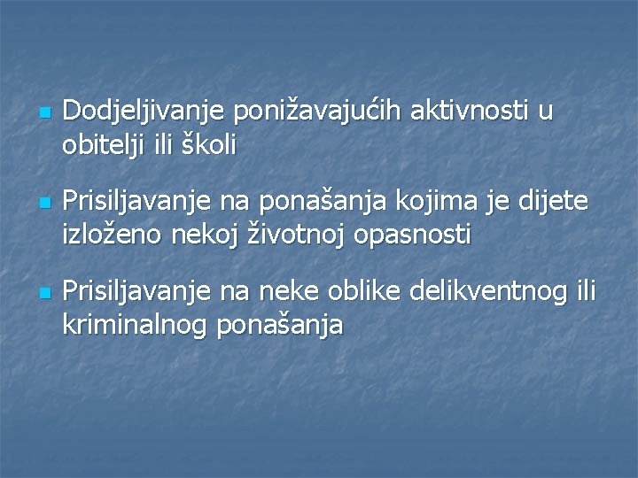 n n n Dodjeljivanje ponižavajućih aktivnosti u obitelji ili školi Prisiljavanje na ponašanja kojima