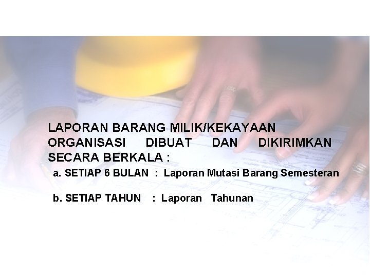LAPORAN BARANG MILIK/KEKAYAAN ORGANISASI DIBUAT DAN DIKIRIMKAN SECARA BERKALA : a. SETIAP 6 BULAN