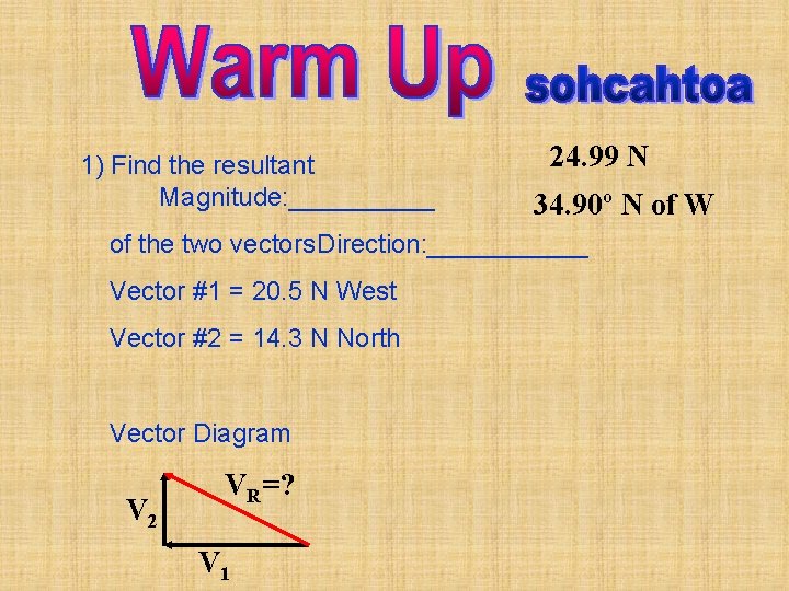 1) Find the resultant Magnitude: _____ 24. 99 N 34. 90º N of W 1) Find the resultant Magnitude: _____ 24. 99 N 34. 90º N of W