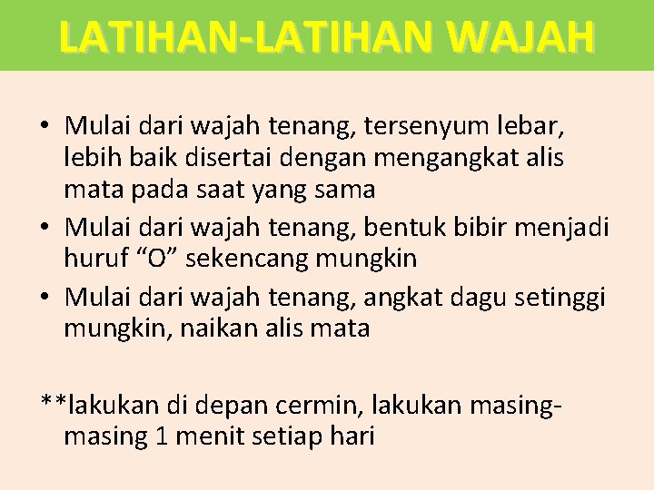 LATIHAN-LATIHAN WAJAH • Mulai dari wajah tenang, tersenyum lebar, lebih baik disertai dengan mengangkat