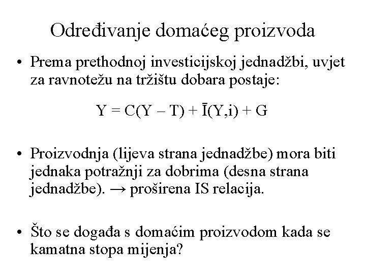 Određivanje domaćeg proizvoda • Prema prethodnoj investicijskoj jednadžbi, uvjet za ravnotežu na tržištu dobara