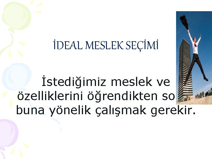 İDEAL MESLEK SEÇİMİ İstediğimiz meslek ve özelliklerini öğrendikten sonra buna yönelik çalışmak gerekir. İDEAL MESLEK SEÇİMİ İstediğimiz meslek ve özelliklerini öğrendikten sonra buna yönelik çalışmak gerekir.