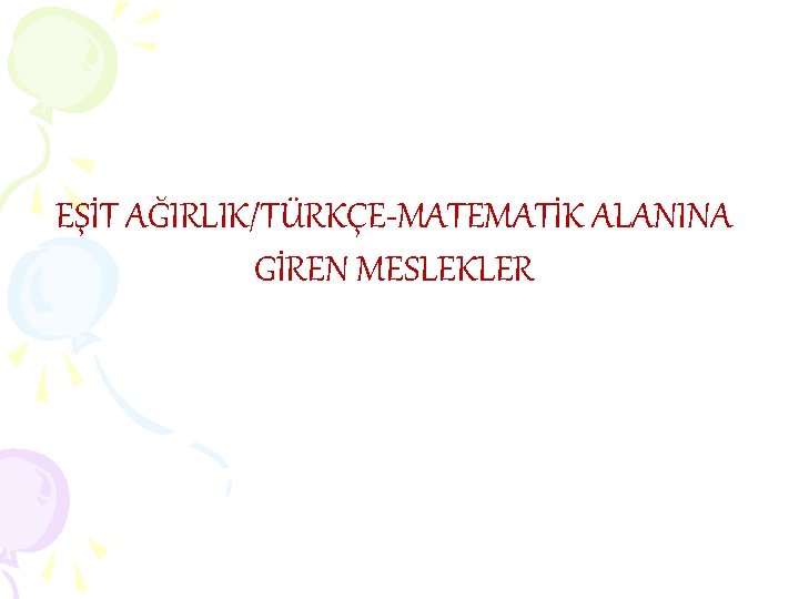 EŞİT AĞIRLIK/TÜRKÇE-MATEMATİK ALANINA GİREN MESLEKLER EŞİT AĞIRLIK/TÜRKÇE-MATEMATİK ALANINA GİREN MESLEKLER