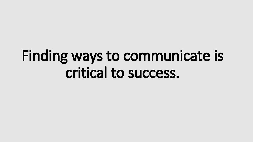 Finding ways to communicate is critical to success. 