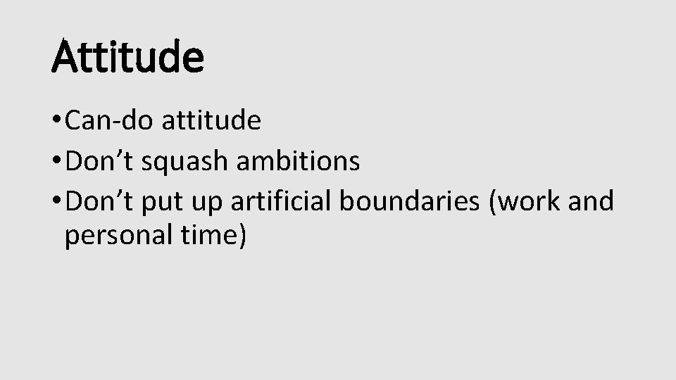 Attitude • Can-do attitude • Don’t squash ambitions • Don’t put up artificial boundaries