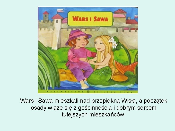 Wars i Sawa mieszkali nad przepiękną Wisłą, a początek osady wiąże się z gościnnością