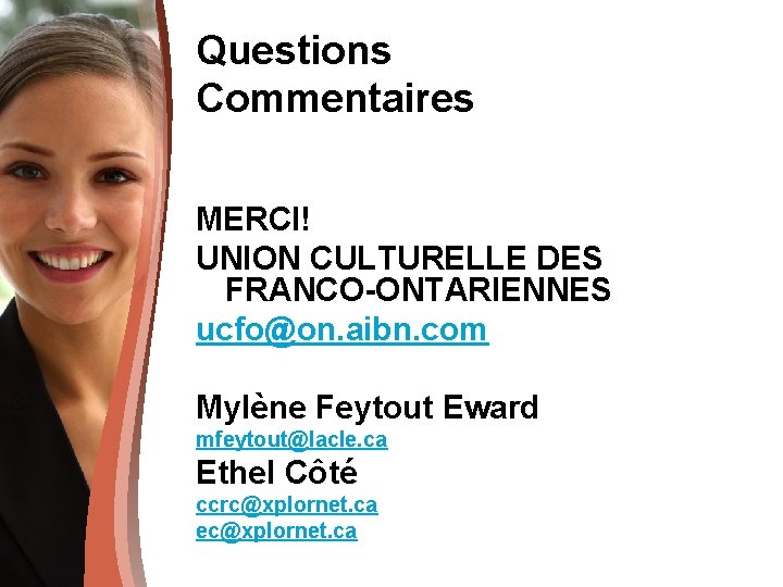 Questions Commentaires MERCI! UNION CULTURELLE DES FRANCO-ONTARIENNES ucfo@on. aibn. com Mylène Feytout Eward mfeytout@lacle.