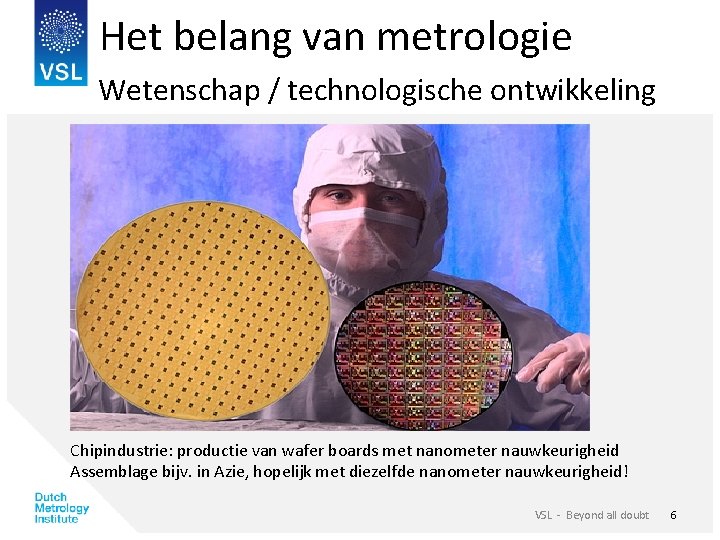 Het belang van metrologie Wetenschap / technologische ontwikkeling Chipindustrie: productie van wafer boards met