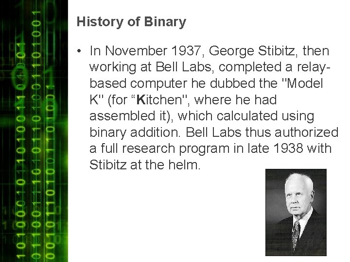 History of Binary • In November 1937, George Stibitz, then working at Bell Labs,