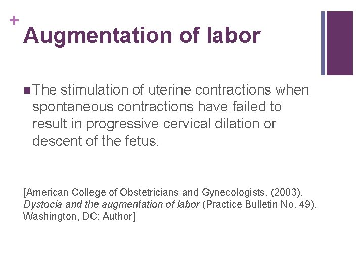 + Augmentation of labor n The stimulation of uterine contractions when spontaneous contractions have