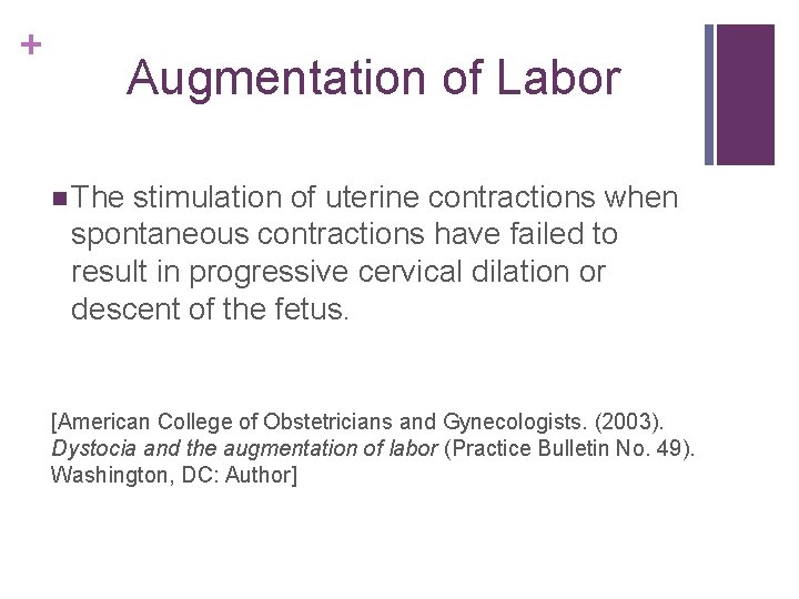 + Augmentation of Labor n The stimulation of uterine contractions when spontaneous contractions have