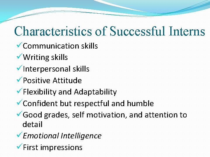 Characteristics of Successful Interns üCommunication skills üWriting skills üInterpersonal skills üPositive Attitude üFlexibility and