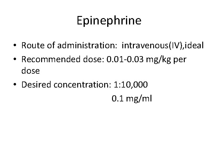 Epinephrine • Route of administration: intravenous(IV), ideal • Recommended dose: 0. 01 -0. 03