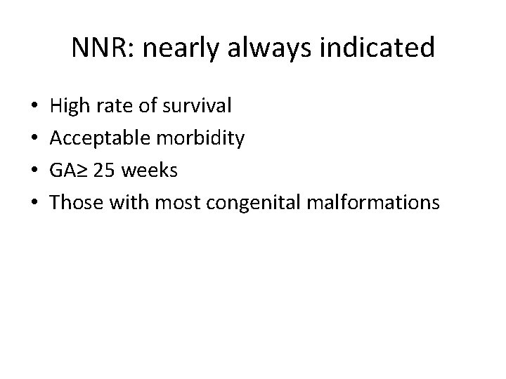 NNR: nearly always indicated • • High rate of survival Acceptable morbidity GA≥ 25