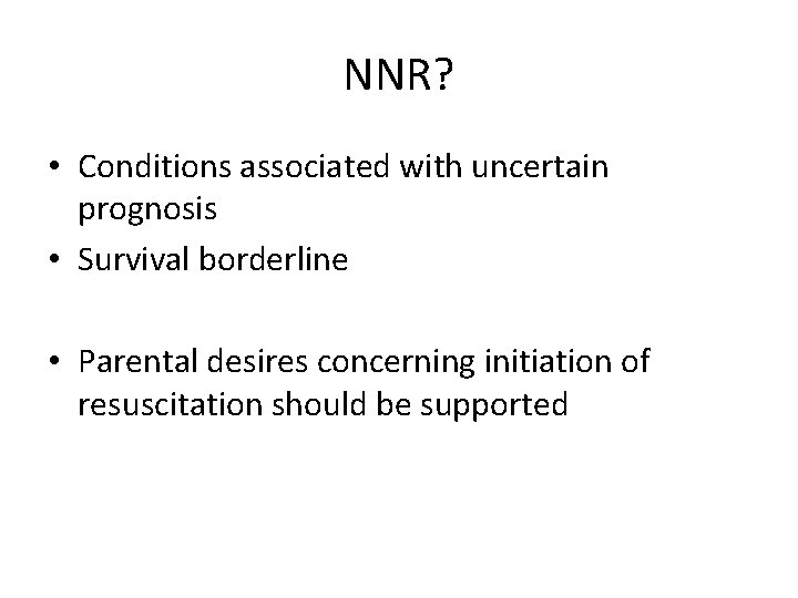 NNR? • Conditions associated with uncertain prognosis • Survival borderline • Parental desires concerning