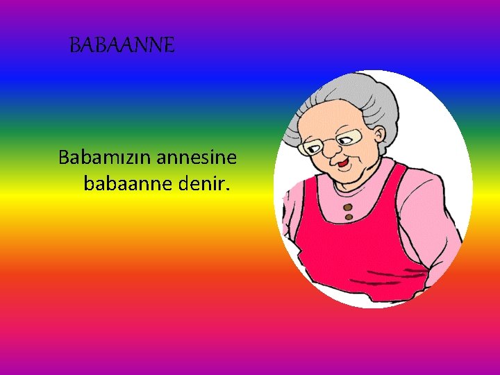 BABAANNE Babamızın annesine babaanne denir. BABAANNE Babamızın annesine babaanne denir.