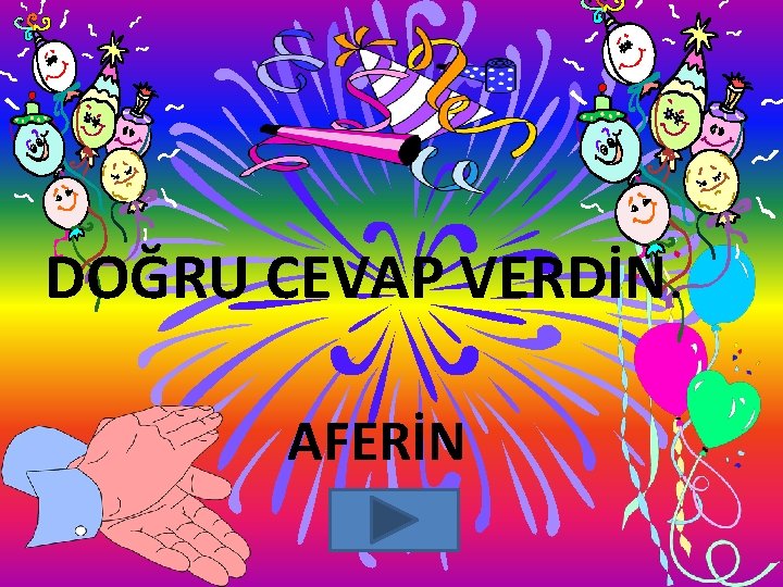 DOĞRU CEVAP VERDİN. AFERİN DOĞRU CEVAP VERDİN. AFERİN