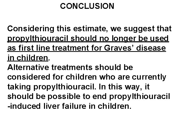 CONCLUSION Considering this estimate, we suggest that propylthiouracil should no longer be used as
